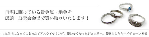 自宅に眠っている貴金属・地金を店頭・展示会会場にて買い取りいたします！／片方だけになってしまったピアスやイヤリング。使わなくなったジュエリー。昔購入したキヘイチェーン等等